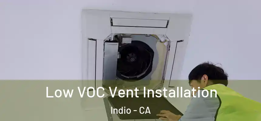  Low VOC Vent Installation Indio - CA